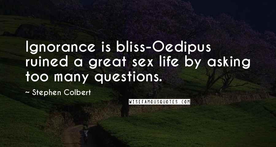 Stephen Colbert Quotes: Ignorance is bliss-Oedipus ruined a great sex life by asking too many questions.