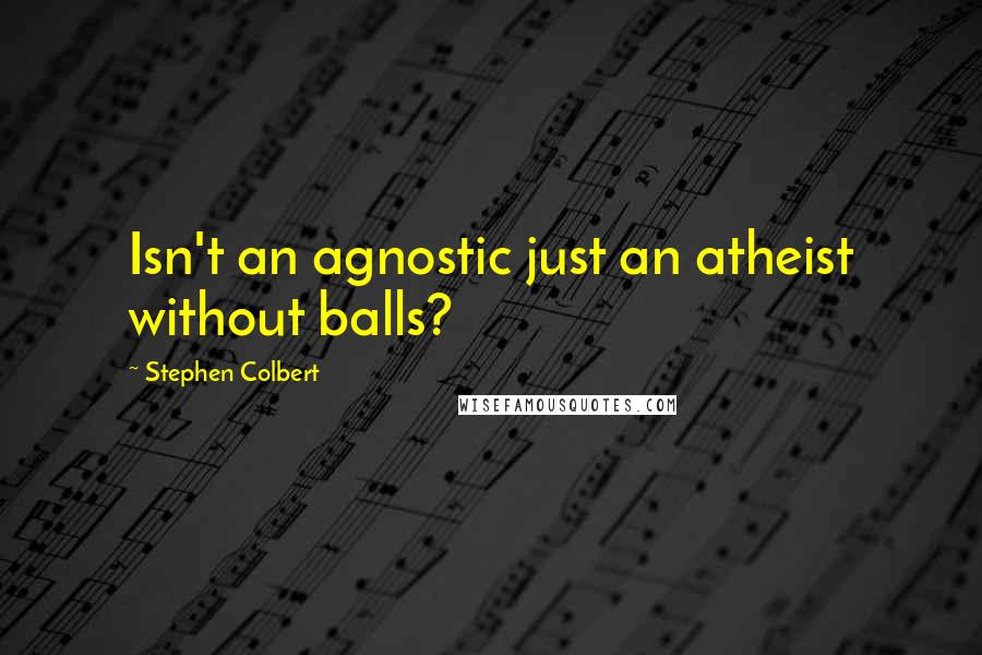 Stephen Colbert Quotes: Isn't an agnostic just an atheist without balls?