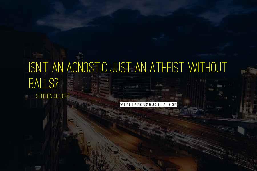 Stephen Colbert Quotes: Isn't an agnostic just an atheist without balls?