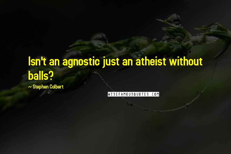 Stephen Colbert Quotes: Isn't an agnostic just an atheist without balls?