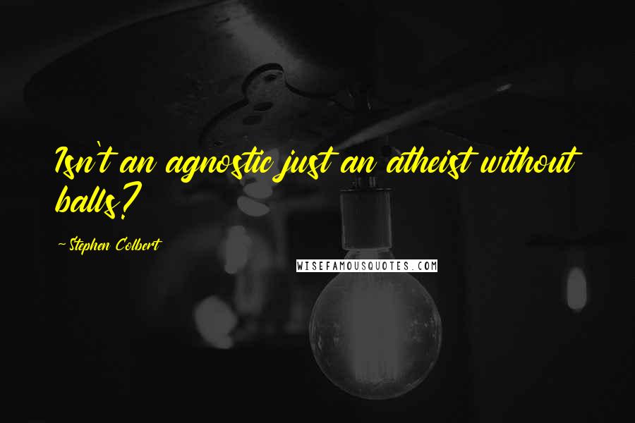 Stephen Colbert Quotes: Isn't an agnostic just an atheist without balls?