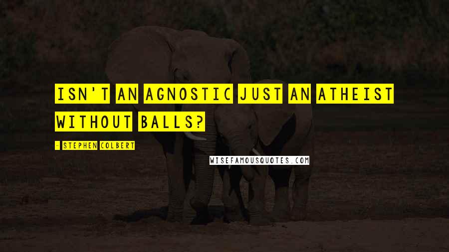 Stephen Colbert Quotes: Isn't an agnostic just an atheist without balls?