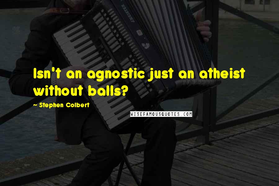 Stephen Colbert Quotes: Isn't an agnostic just an atheist without balls?