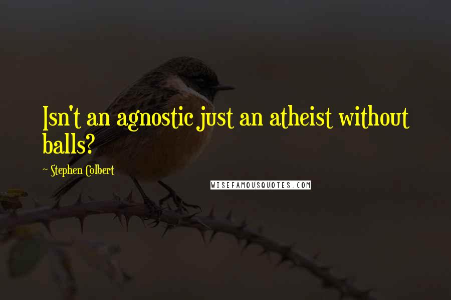 Stephen Colbert Quotes: Isn't an agnostic just an atheist without balls?