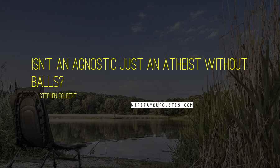 Stephen Colbert Quotes: Isn't an agnostic just an atheist without balls?
