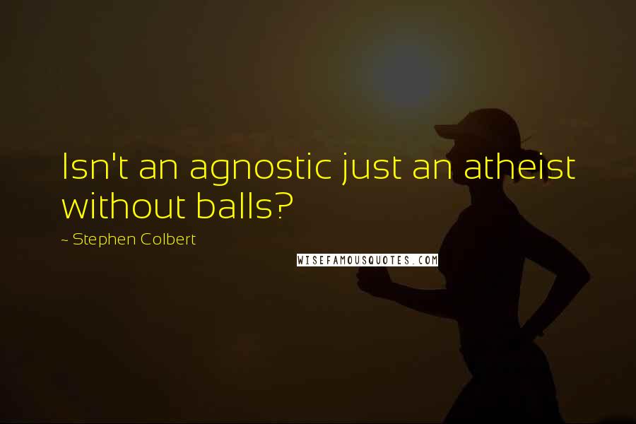 Stephen Colbert Quotes: Isn't an agnostic just an atheist without balls?