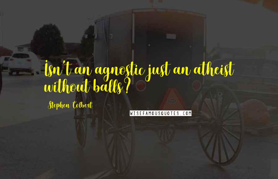 Stephen Colbert Quotes: Isn't an agnostic just an atheist without balls?