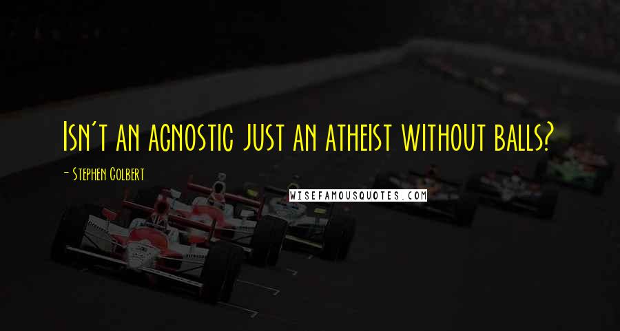 Stephen Colbert Quotes: Isn't an agnostic just an atheist without balls?