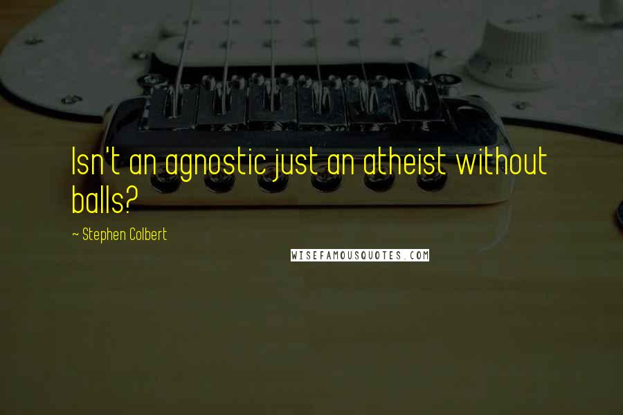 Stephen Colbert Quotes: Isn't an agnostic just an atheist without balls?