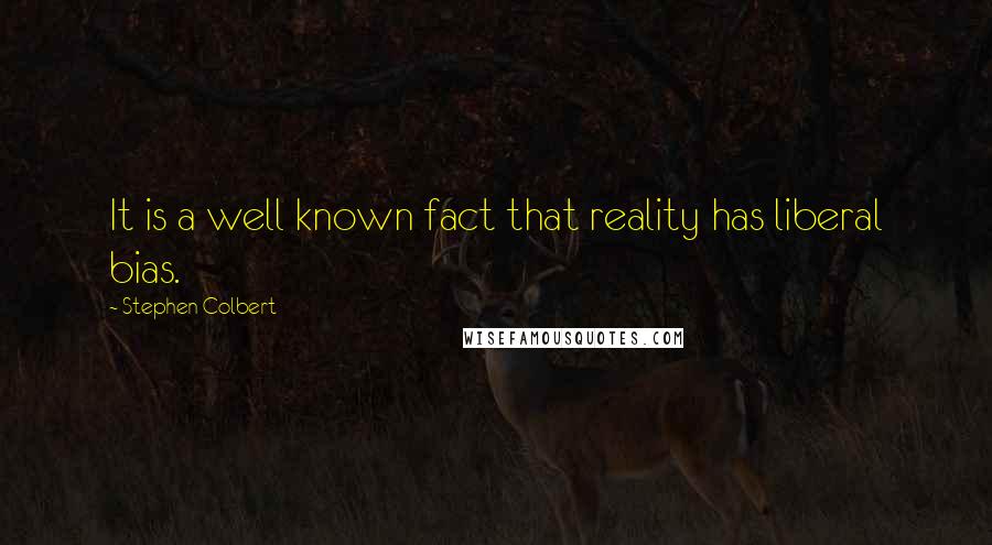 Stephen Colbert Quotes: It is a well known fact that reality has liberal bias.