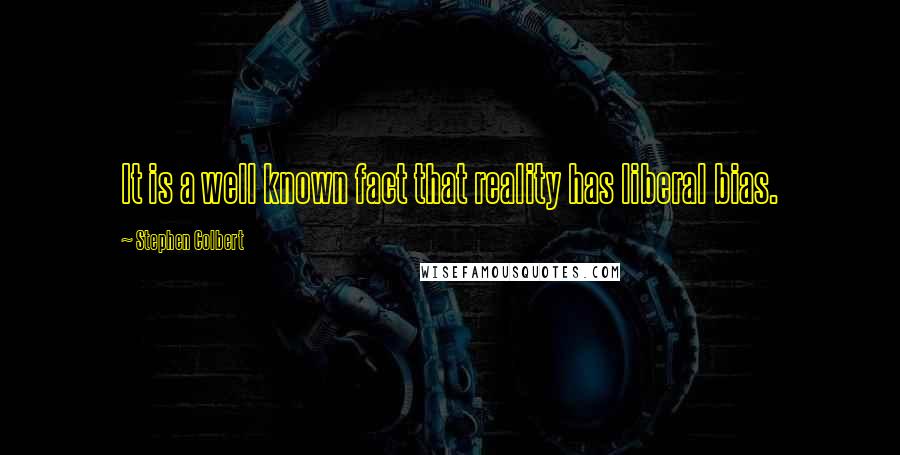 Stephen Colbert Quotes: It is a well known fact that reality has liberal bias.