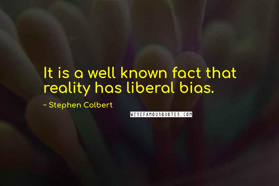 Stephen Colbert Quotes: It is a well known fact that reality has liberal bias.