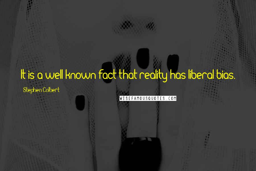 Stephen Colbert Quotes: It is a well known fact that reality has liberal bias.