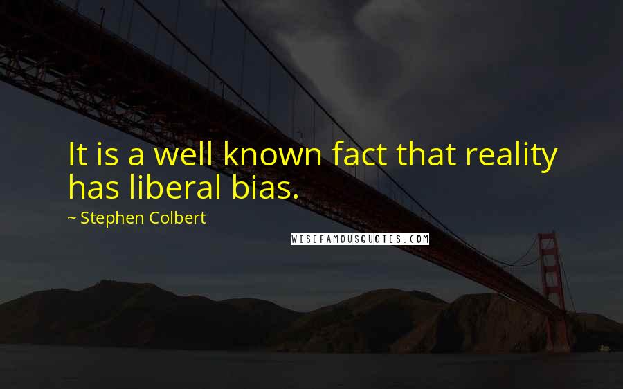 Stephen Colbert Quotes: It is a well known fact that reality has liberal bias.