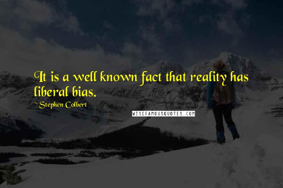 Stephen Colbert Quotes: It is a well known fact that reality has liberal bias.