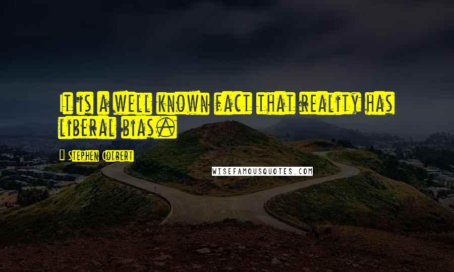 Stephen Colbert Quotes: It is a well known fact that reality has liberal bias.