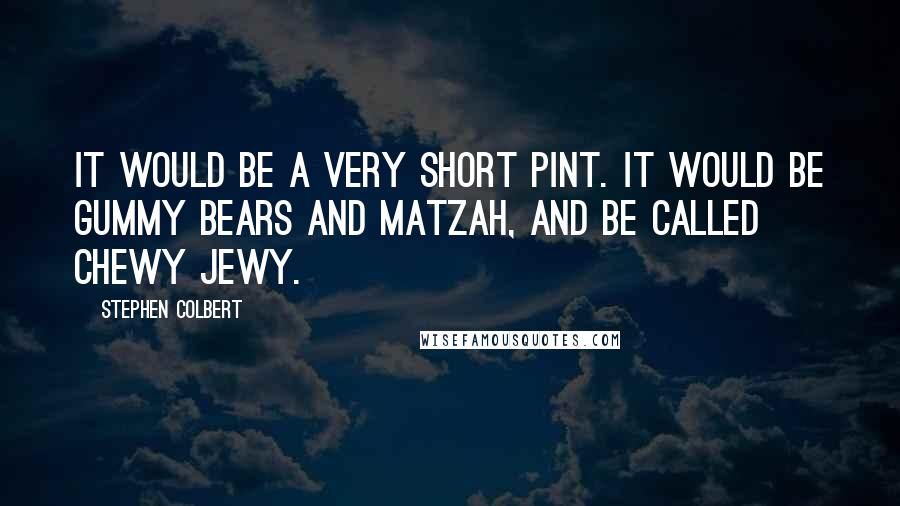 Stephen Colbert Quotes: It would be a very short pint. It would be gummy bears and matzah, and be called Chewy Jewy.