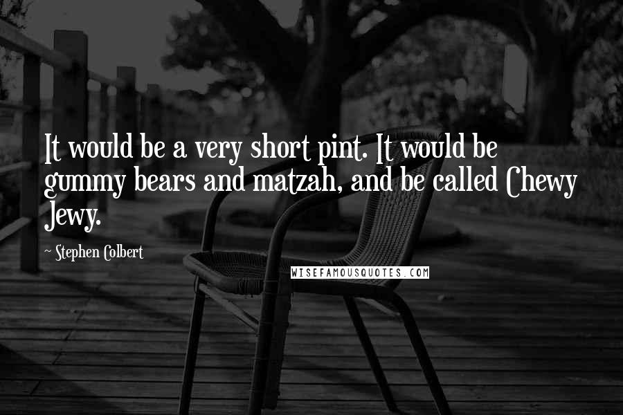 Stephen Colbert Quotes: It would be a very short pint. It would be gummy bears and matzah, and be called Chewy Jewy.