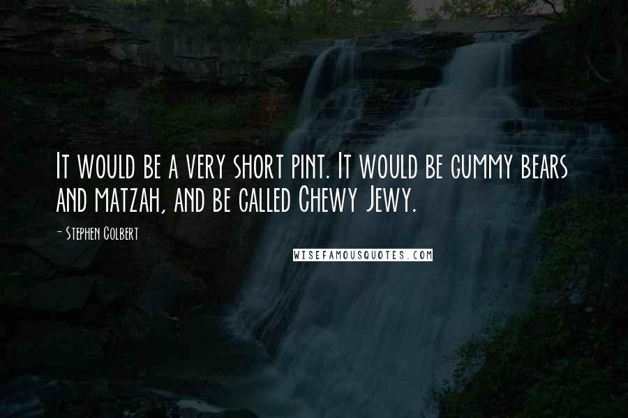 Stephen Colbert Quotes: It would be a very short pint. It would be gummy bears and matzah, and be called Chewy Jewy.