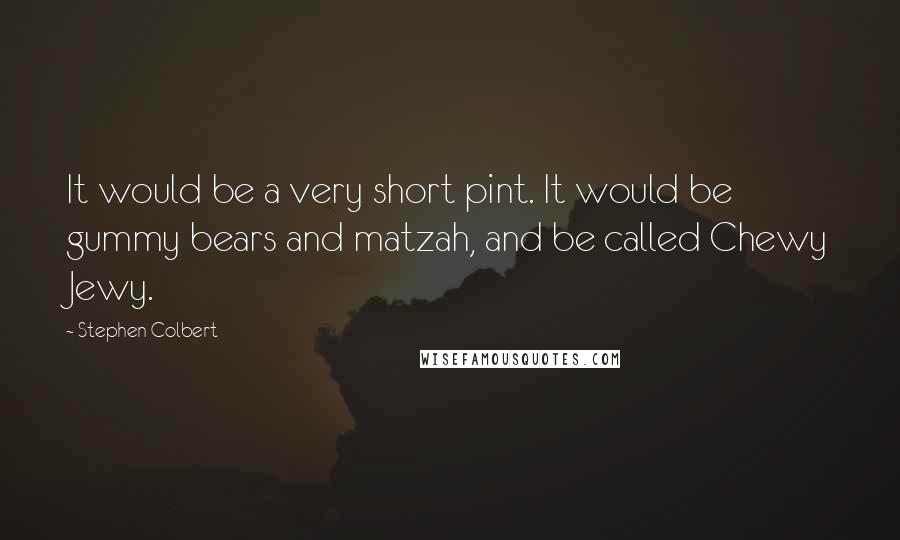 Stephen Colbert Quotes: It would be a very short pint. It would be gummy bears and matzah, and be called Chewy Jewy.