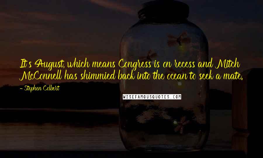 Stephen Colbert Quotes: It's August, which means Congress is on recess and Mitch McConnell has shimmied back into the ocean to seek a mate.