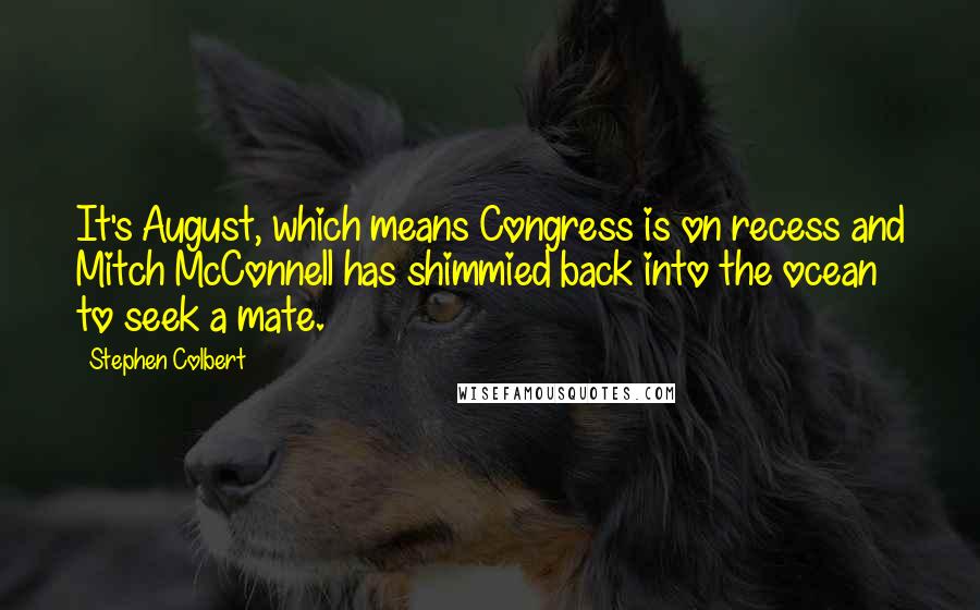 Stephen Colbert Quotes: It's August, which means Congress is on recess and Mitch McConnell has shimmied back into the ocean to seek a mate.