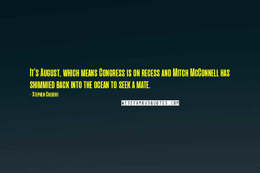 Stephen Colbert Quotes: It's August, which means Congress is on recess and Mitch McConnell has shimmied back into the ocean to seek a mate.