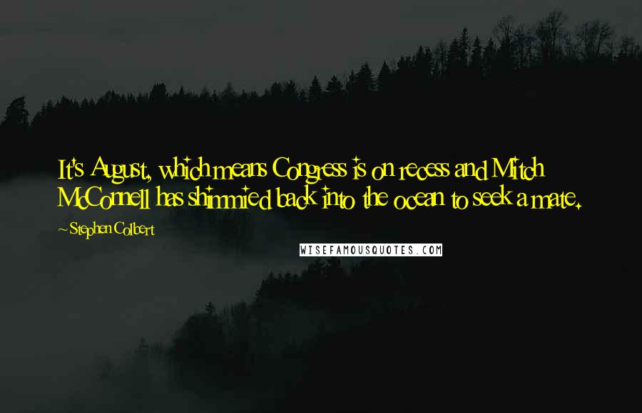 Stephen Colbert Quotes: It's August, which means Congress is on recess and Mitch McConnell has shimmied back into the ocean to seek a mate.