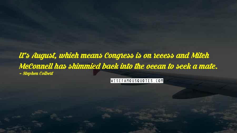 Stephen Colbert Quotes: It's August, which means Congress is on recess and Mitch McConnell has shimmied back into the ocean to seek a mate.