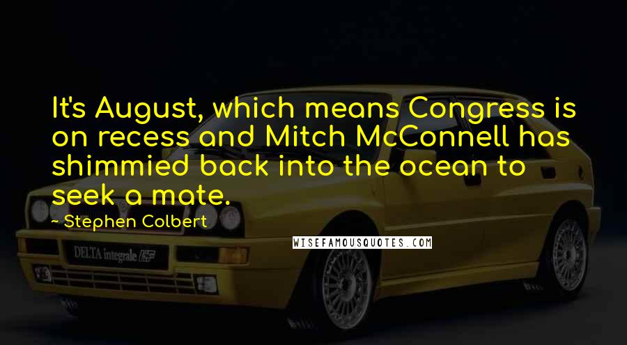 Stephen Colbert Quotes: It's August, which means Congress is on recess and Mitch McConnell has shimmied back into the ocean to seek a mate.