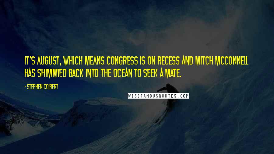 Stephen Colbert Quotes: It's August, which means Congress is on recess and Mitch McConnell has shimmied back into the ocean to seek a mate.