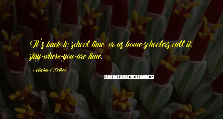 Stephen Colbert Quotes: It's back to school time. or as home-schoolers call it, stay-where-you-are time.