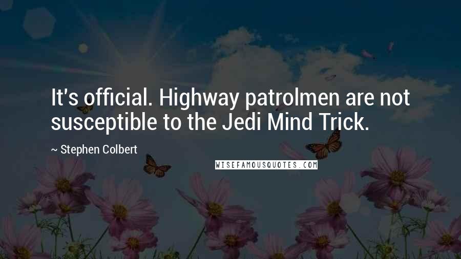 Stephen Colbert Quotes: It's official. Highway patrolmen are not susceptible to the Jedi Mind Trick.