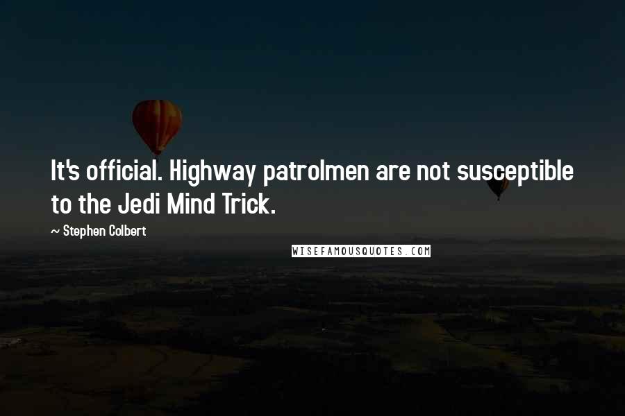 Stephen Colbert Quotes: It's official. Highway patrolmen are not susceptible to the Jedi Mind Trick.