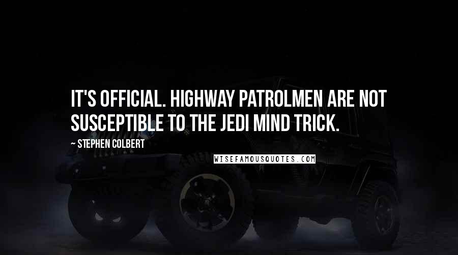 Stephen Colbert Quotes: It's official. Highway patrolmen are not susceptible to the Jedi Mind Trick.