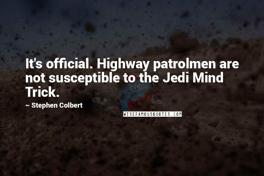 Stephen Colbert Quotes: It's official. Highway patrolmen are not susceptible to the Jedi Mind Trick.