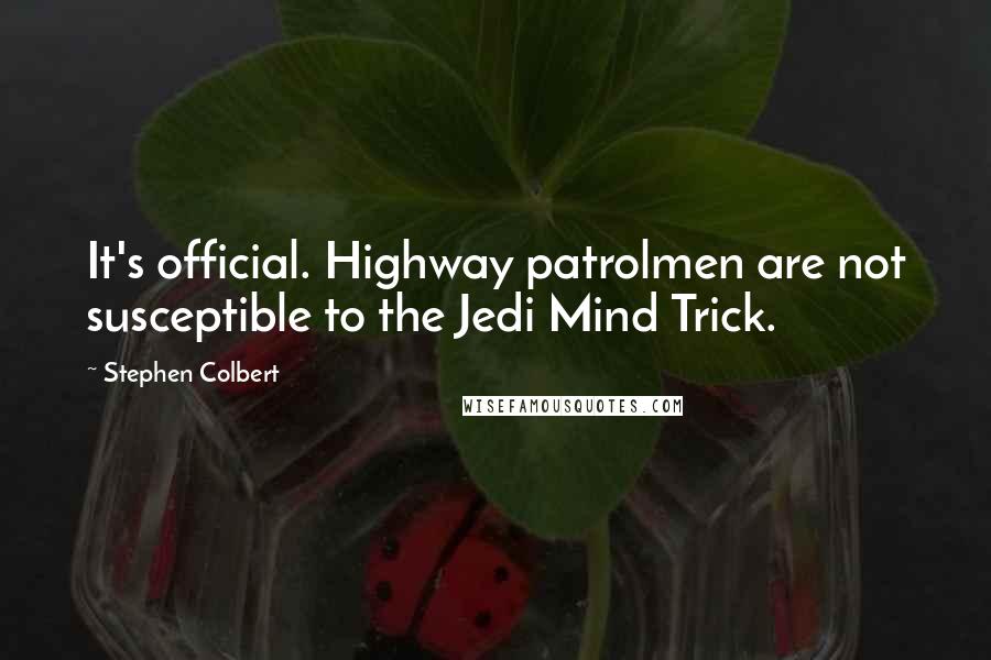 Stephen Colbert Quotes: It's official. Highway patrolmen are not susceptible to the Jedi Mind Trick.