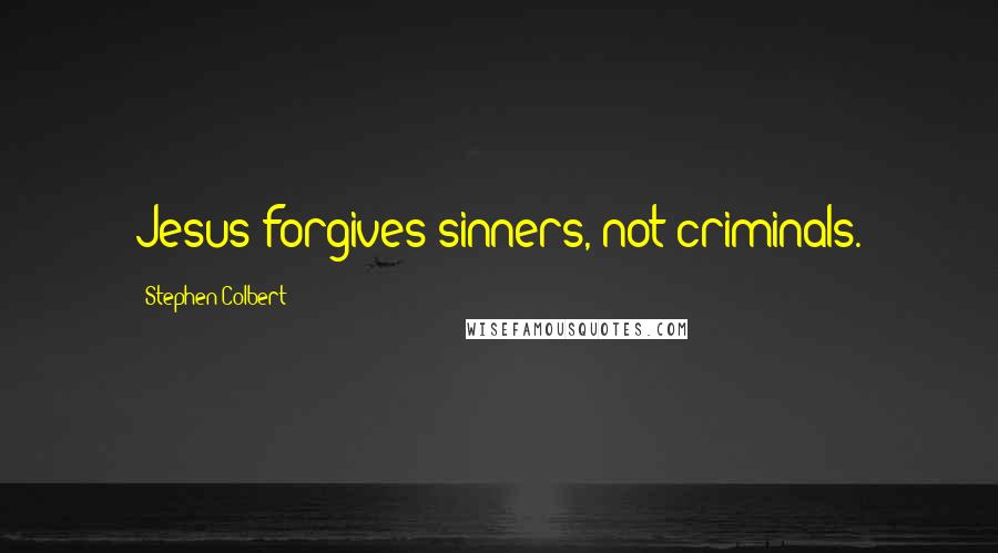 Stephen Colbert Quotes: Jesus forgives sinners, not criminals.
