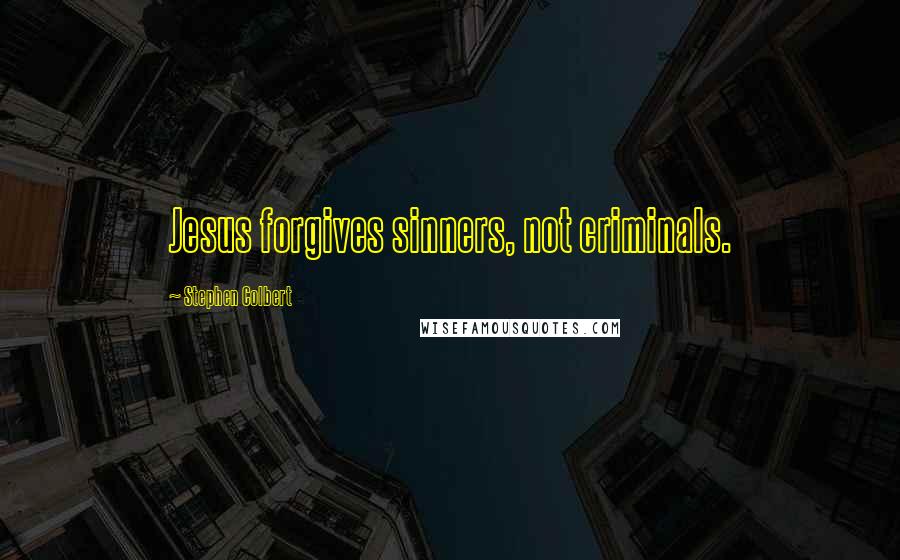 Stephen Colbert Quotes: Jesus forgives sinners, not criminals.