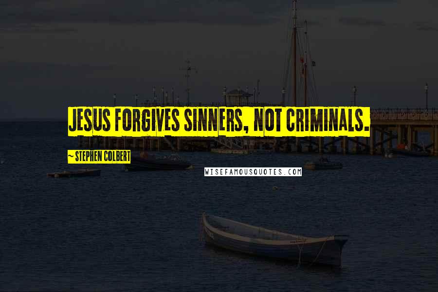 Stephen Colbert Quotes: Jesus forgives sinners, not criminals.