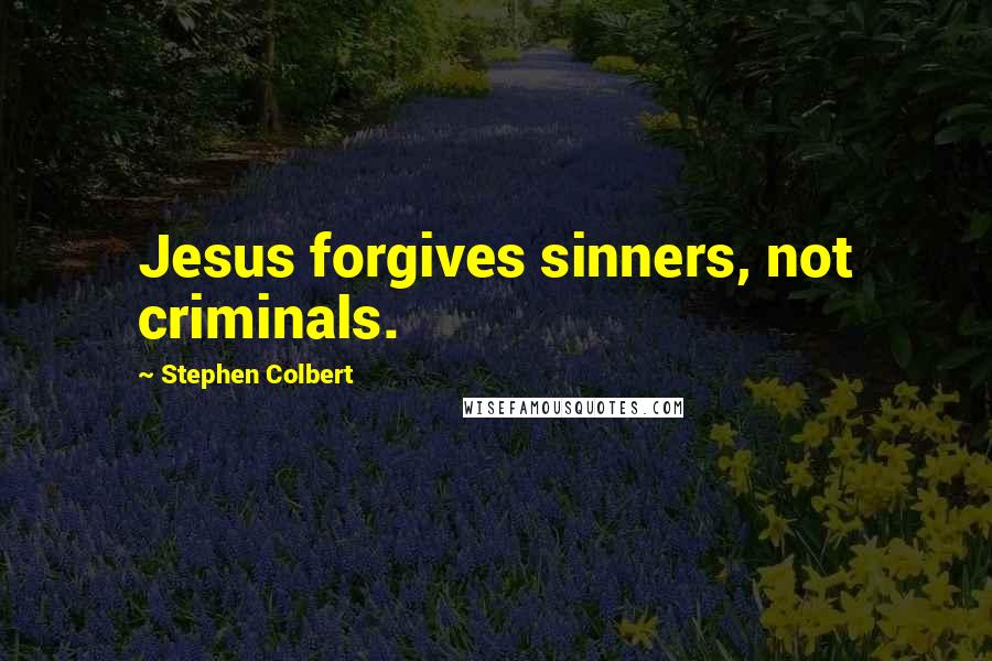 Stephen Colbert Quotes: Jesus forgives sinners, not criminals.