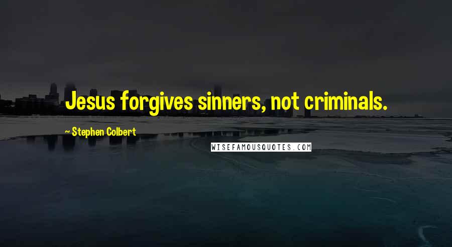 Stephen Colbert Quotes: Jesus forgives sinners, not criminals.
