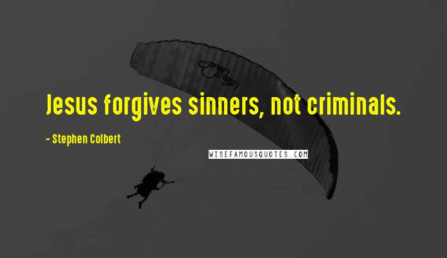 Stephen Colbert Quotes: Jesus forgives sinners, not criminals.