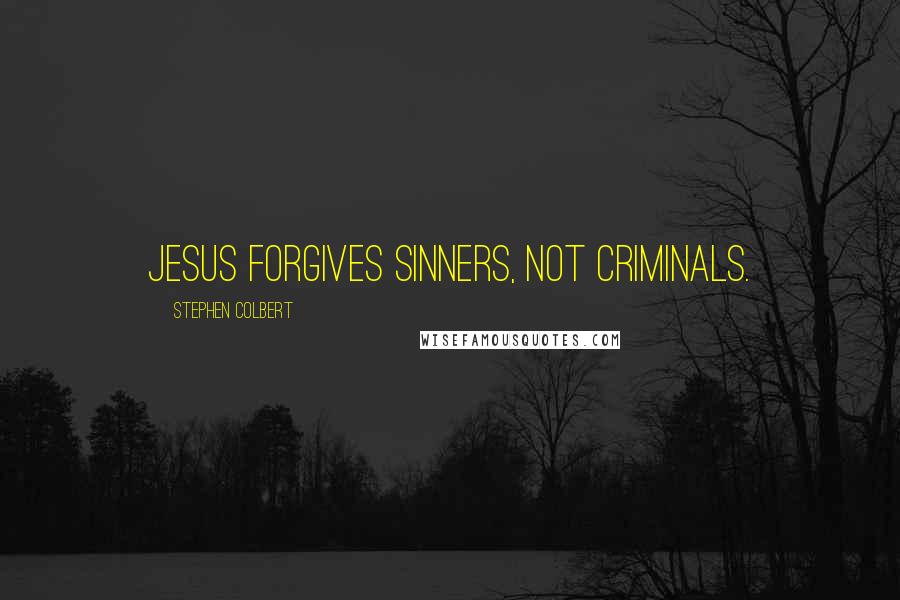 Stephen Colbert Quotes: Jesus forgives sinners, not criminals.