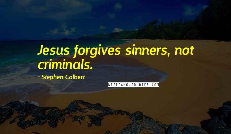 Stephen Colbert Quotes: Jesus forgives sinners, not criminals.