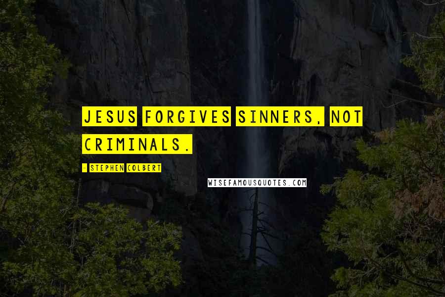 Stephen Colbert Quotes: Jesus forgives sinners, not criminals.
