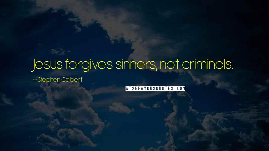Stephen Colbert Quotes: Jesus forgives sinners, not criminals.