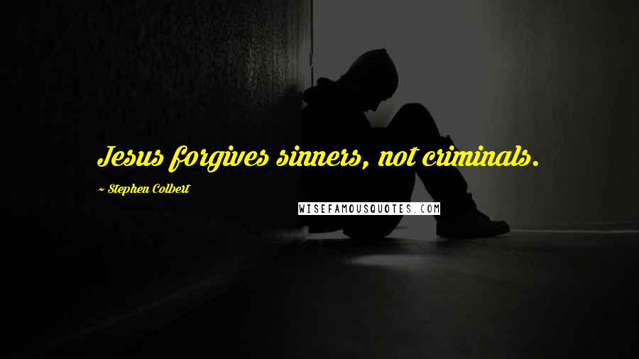 Stephen Colbert Quotes: Jesus forgives sinners, not criminals.