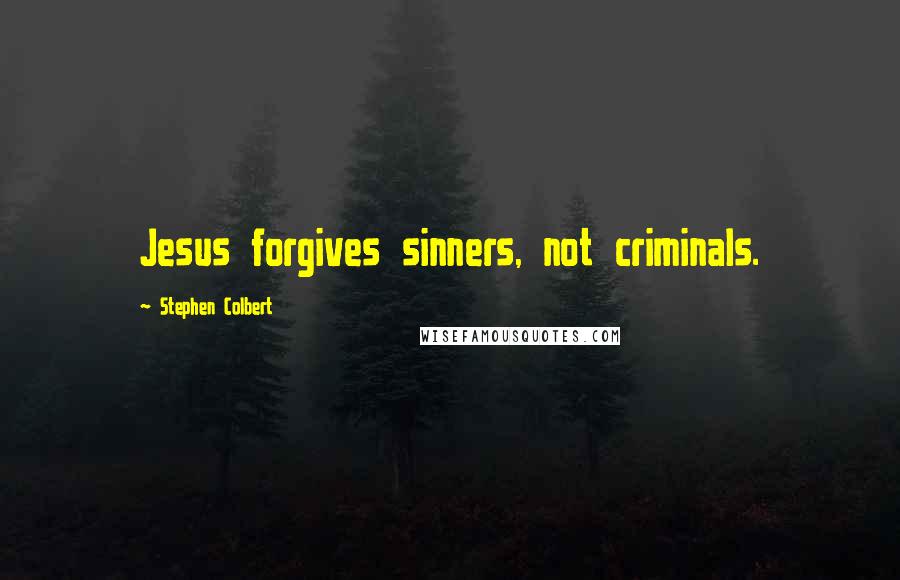 Stephen Colbert Quotes: Jesus forgives sinners, not criminals.