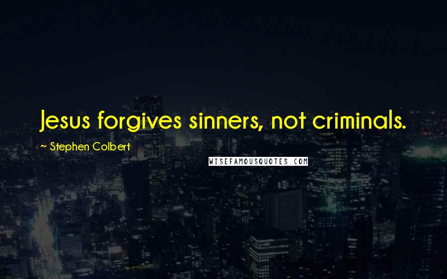 Stephen Colbert Quotes: Jesus forgives sinners, not criminals.